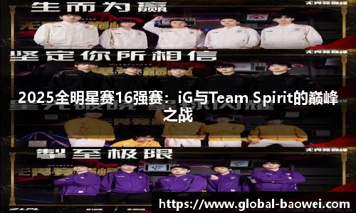 2025全明星赛16强赛：iG与Team Spirit的巅峰之战