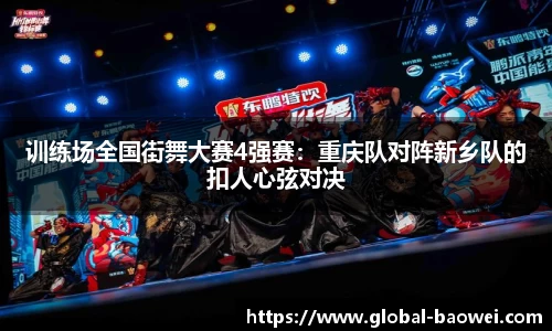 训练场全国街舞大赛4强赛：重庆队对阵新乡队的扣人心弦对决