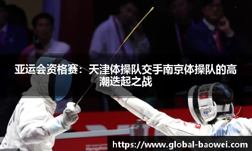 亚运会资格赛：天津体操队交手南京体操队的高潮迭起之战