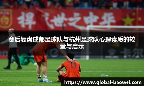 赛后复盘成都足球队与杭州足球队心理素质的较量与启示