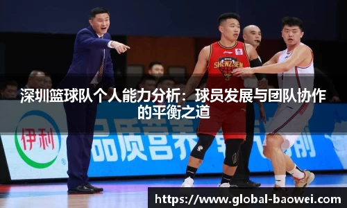 深圳篮球队个人能力分析：球员发展与团队协作的平衡之道