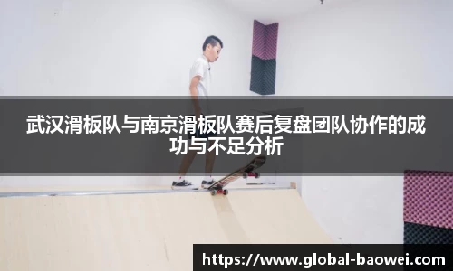武汉滑板队与南京滑板队赛后复盘团队协作的成功与不足分析