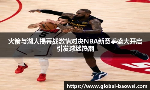 火箭与湖人揭幕战激情对决NBA新赛季盛大开启引发球迷热潮