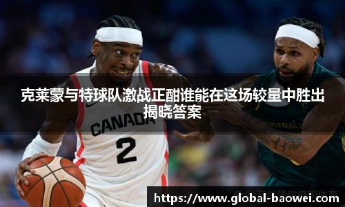 克莱蒙与特球队激战正酣谁能在这场较量中胜出揭晓答案